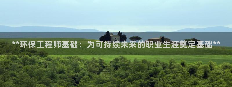 彩名堂安卓客户端官网下载：**环保工程师基础：为可持续未来的职业生涯奠定基础**