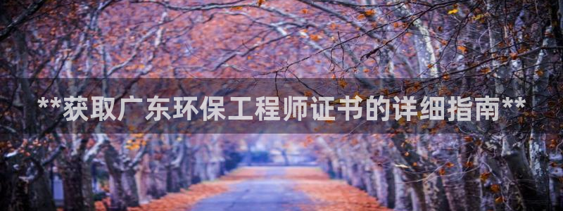 彩名堂官方平台：**获取广东环保工程
