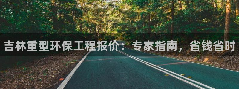 彩名堂官方平台：吉林重型环保工程报价