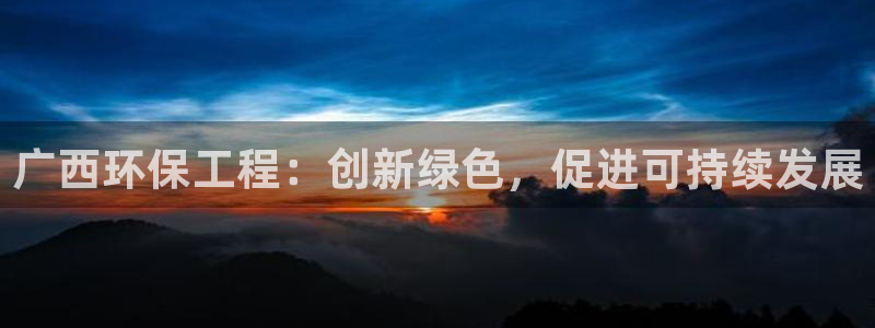 彩名堂不能用了吗：广西环保工程：创新