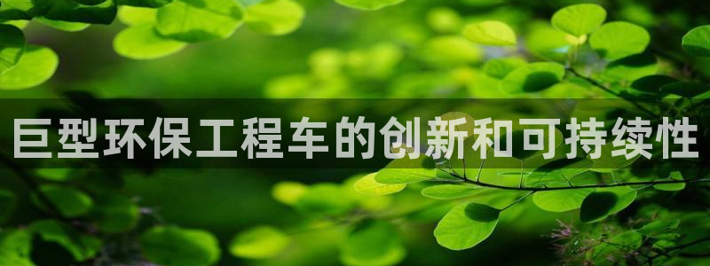 彩名堂怎么不能用了：巨型环保工程车的