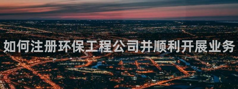 彩名堂4.3：如何注册环保工程公司并