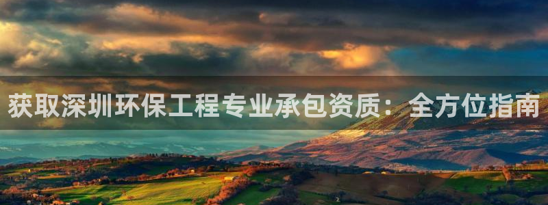 彩名堂移动客户端官网：获取深圳环保工程专业承包资质：全方位指