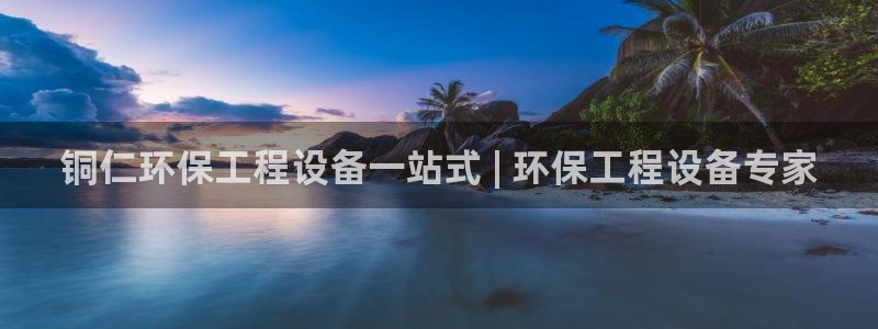 彩名堂预测官网：铜仁环保工程设备一站